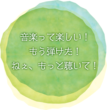 音楽を好きになる『心』を育て、心のままに演奏できる『表現力』『技術』『知識』を身につける。